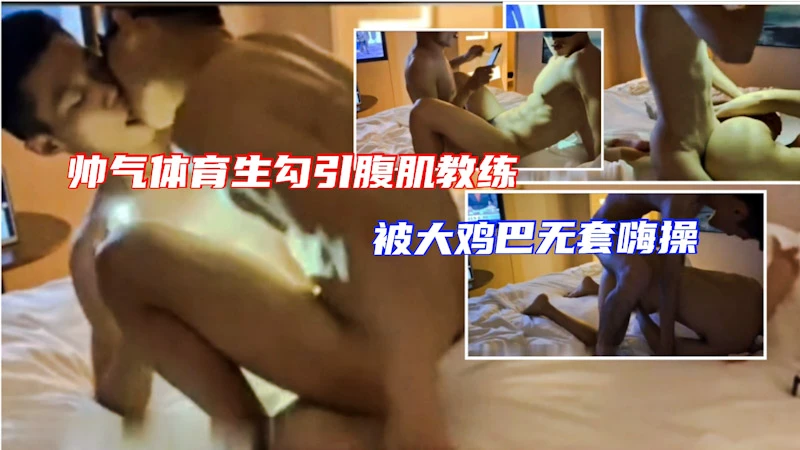 亚洲帅气体育生勾引腹肌肌肉教练无套打桩 猛烈激情操到高潮不断