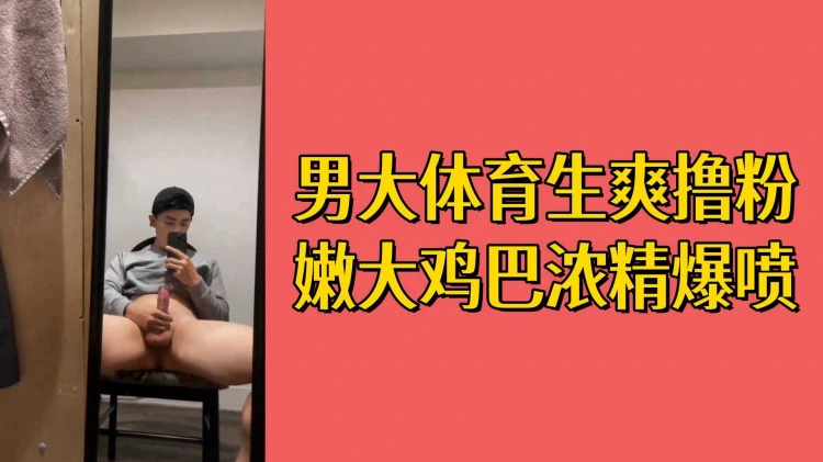 帅气男大学生体育生宿舍内猛撸粉嫩肉棒高潮爆射精液
