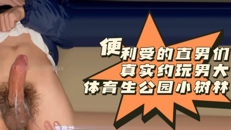 便利受18CM体育生直男真实约玩公园小树林口交刺激体验分享