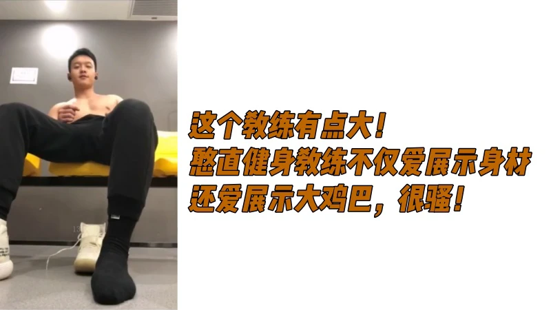 憨直健身教练爱展示健硕身材和粗大鸡巴肌肉男打飞机过程骚气十足